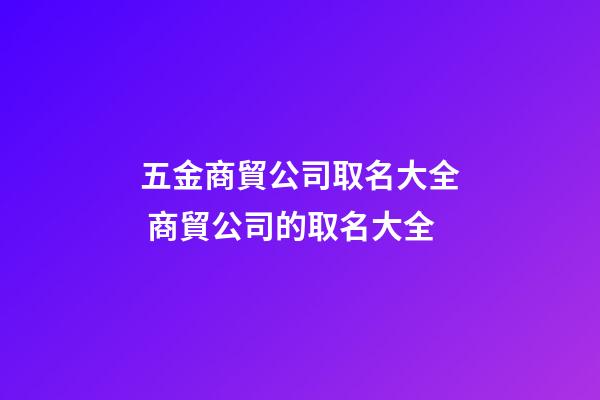 五金商貿公司取名大全 商貿公司的取名大全-第1張-公司起名-玄機派